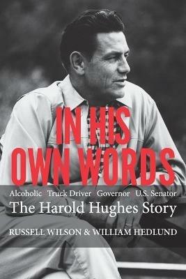 In His Own Words: Alcoholic Truck Driver Governor Us Senator the Harold Hughes Story - Russell Wilson,William Hedlund - cover