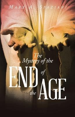 The Mystery of the End of the Age - Mark A Spaziani - cover