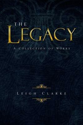 The Legacy: A Collection of Works - Leigh Clarke - cover