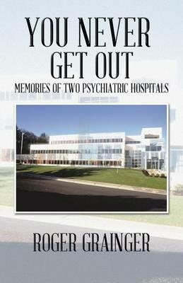 You Never Get out: Memories of Two Psychiatric Hospitals - Roger Grainger - cover