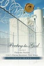 Poetry to God: Volume 4: Prison Praise Cry's from Behind the Wall