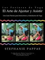 Las Posturas de Yoga El Arte de Ajustar y Asistir: Una Guia Practica para Instructores y Estudiantes de Yoga