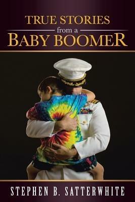 True Stories from a Baby Boomer - Stephen B Satterwhite - cover