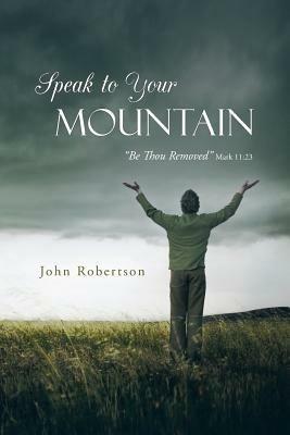 Speak to Your Mountain: Be Thou Removed - John Robertson - cover