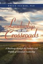 Leadership at the Crossroads: A Roadmap Through the Potholes and Pitfalls of Christian Leadership