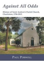 Against All Odds: History of Saint Andrew's Parish Church, Charleston, 1706-2013