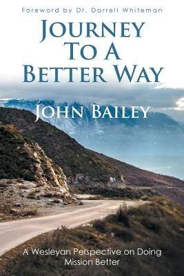 Journey to a Better Way: A Wesleyan Perspective on Doing Mission Better - John Bailey - cover