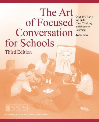 The Art of Focused Conversation for Schools, Third Edition: Over 100 Ways to Guide Clear Thinking and Promote Learning - Jo Nelson - cover