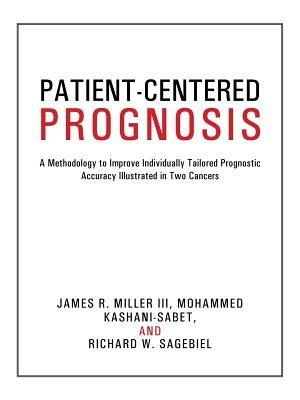 Patient-Centered Prognosis: A Methodology to Improve Individually Tailored Prognostic Accuracy Illustrated in Two Cancers - Miller III,Kashani-Sabet,Sagebiel - cover