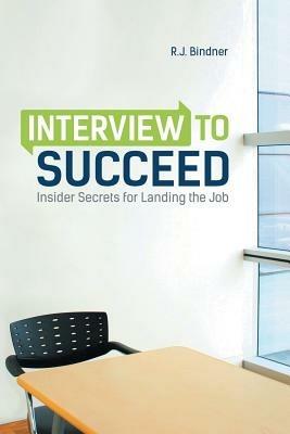 Interview to Succeed: Insider Secrets for Landing the Job - R J Bindner - cover