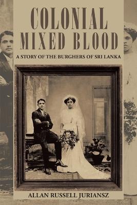 Colonial Mixed Blood: A Story of the Burghers of Sri Lanka - Allan Russell Juriansz - cover