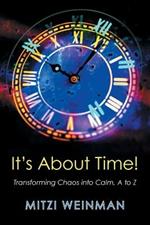 It S about Time!: Transforming Chaos Into Calm, A to Z