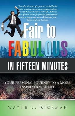 Fair to Fabulous in Fifteen Minutes: Your Personal Journey to a More Inspirational Life - Wayne L Rickman - cover