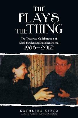 The Play's the Thing: The Theatrical Collaboration of Clark Bowlen and Kathleen Keena, 1988-2012 - Kathleen Keena - cover