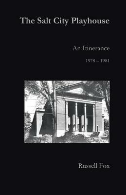 The Salt City Playhouse: An Itinerance 1978-1981 - Russell Fox - cover