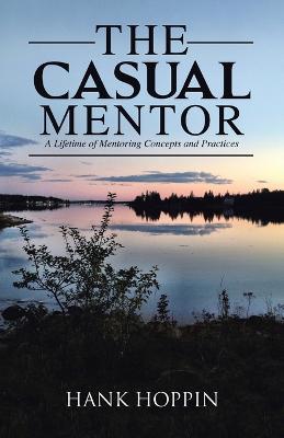 The Casual Mentor: A Lifetime of Mentoring Concepts and Practices - Hank Hoppin - cover