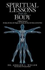 Spiritual Lessons from the Body: A Biblical Survey of the Eyes, the Ears, the Tongue, the Hands, the Feet, the Heart, and the Mind