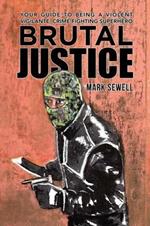 Brutal Justice: Your Guide to Being a Violent Vigilante, Crime-Fighting Superhero