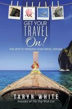 Get Your Travel On!: Five Keys to Pursuing Your Travel Dreams