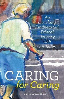 Caring for Caring: An Enriching, Kindhearted, Ethical Journey with Our Elders - Jane Edwards - cover