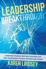 Leadership Breakthrough: Leadership Practices that Help Executives and Their Organizations Achieve Breakthrough Growth