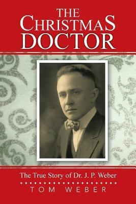 The Christmas Doctor: The True Story of Dr. J. P. Weber - Tom Weber - cover