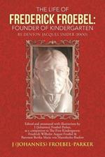 The Life of Frederick Froebel: Founder of Kindergarten by Denton Jacques Snider (1900): edited and annotated with illustrations by J (Johannes) Froebel-Parker, as a companion to The First Kindergarten: Friedrich Wilhelm August Froebel & Baroness Bertha Ma