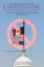 In Defense of the Constitution: Ending America's Occupation: An Analysis of the Constitution to Stop the Cultural Genocide of America