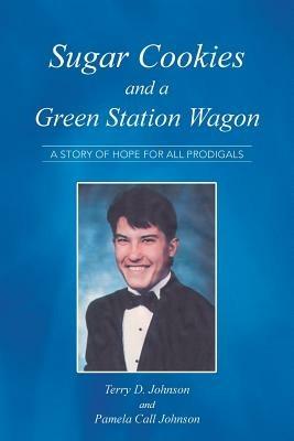 Sugar Cookies and a Green Station Wagon: A story of hope for all prodigals - Terry Johnson,Pamela Call Johnson - cover