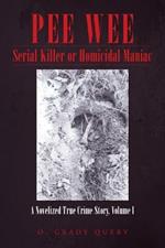 Pee Wee Serial Killer or Homicidal Maniac: A Novelized True Crime Story, Volume I