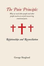 The Pain Principle: Relationships and Reconciliation: Why We Need Other People and Other People Need Us to Avoid Reoccurring Emotional Pai