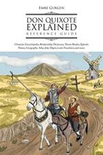 Don Quixote Explained Reference Guide: Character Encyclopedia, Relationship Dictionary, Theme Reader, Episode Primer, Geographic Atlas, Joke Digest, L