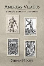 Andreas Vesalius: The Making, the Madman, the Myth