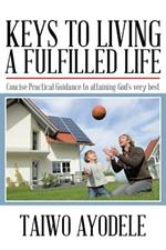 Keys to Living a Fulfilled Life: Concise Practical Guidance to attaining God's very best