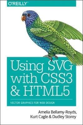 Using SVG with CSS3 and HTML5: Vector Graphics for Web Design - Amelia Bellamy-Royds,Kurt Cagle,Dudley Storey - cover