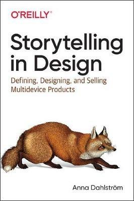 Storytelling in Design: Defining, Designing, and Selling Multidevice Products - Anna Dahlstrom - cover