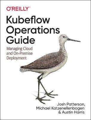 Kubeflow Operations Guide: Managing On-Premises, Cloud, and Hybrid Deployment - Josh Patterson,Michael Katzenellenbogen,Austin Harris - cover