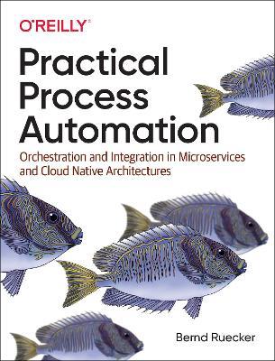 Practical Process Automation: Orchestration and Integration in Microservices and Cloud Native Architectures - Bernd Ruecker - cover