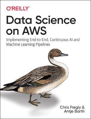 Data Science on AWS: Implementing End-to-End, Continuous AI and Machine Learning Pipelines - Chris Fregly,Antje Barth - cover