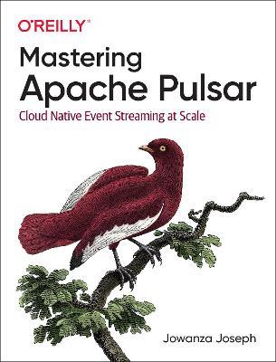 Mastering Apache Pulsar: Cloud Native Event Streaming at Scale - Jowanza Joseph - cover