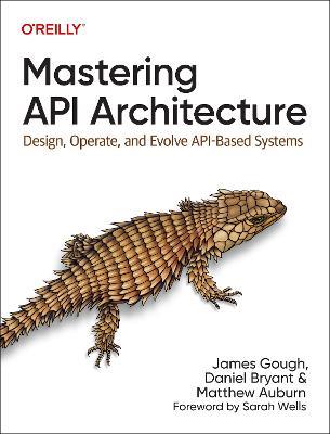 Mastering API Architecture: Defining, Connecting, and Securing Distributed Systems and Microservices - James Gough,Daniel Bryant,Matthew Auburn - cover