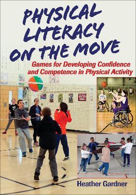 Physical Literacy on the Move: Games for Developing Confidence and Competence in Physical Activity - Heather Gardner - cover