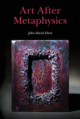 Art After Metaphysics - John David Ebert - cover