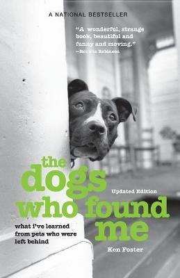 The Dogs Who Found Me: What I've Learned From Pets Who Were Left Behind - Ken Foster - cover