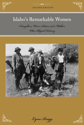 Idaho's Remarkable Women: Daughters, Wives, Sisters, and Mothers Who Shaped History - Lynn Bragg - cover