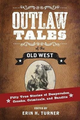 Outlaw Tales of the Old West: Fifty True Stories of Desperados, Crooks, Criminals, and Bandits - cover