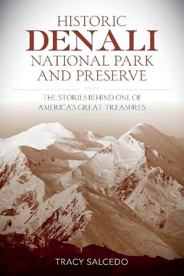 Historic Denali National Park and Preserve: The Stories Behind One of America's Great Treasures - Tracy Salcedo - cover