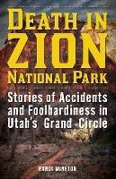 Death in Zion National Park: Stories of Accidents and Foolhardiness in Utah's Grand Circle - Randi Minetor - cover