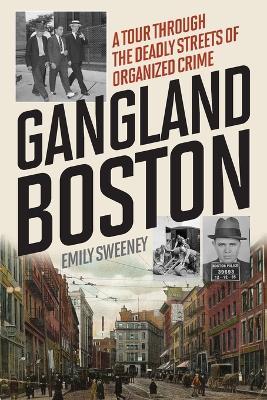 Gangland Boston: A Tour Through the Deadly Streets of Organized Crime - Emily Sweeney - cover