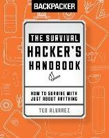 Backpacker The Survival Hacker's Handbook: How to Survive with Just About Anything - Ted Alvarez,Ted Alvarez - cover